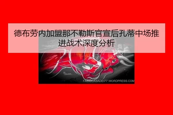德布劳内加盟那不勒斯官宣后孔蒂中场推进战术深度分析