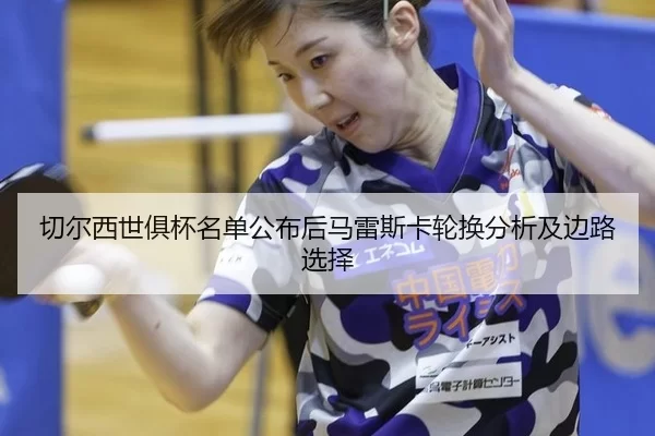 切尔西世俱杯名单公布后马雷斯卡轮换分析及边路选择